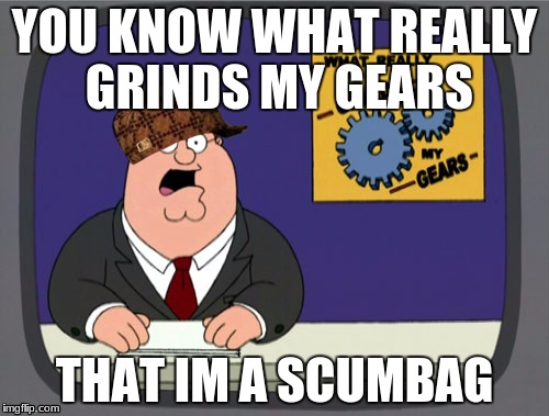 Peter Griffin News Meme | YOU KNOW WHAT REALLY GRINDS MY GEARS; THAT IM A SCUMBAG | image tagged in memes,peter griffin news,scumbag | made w/ Imgflip meme maker