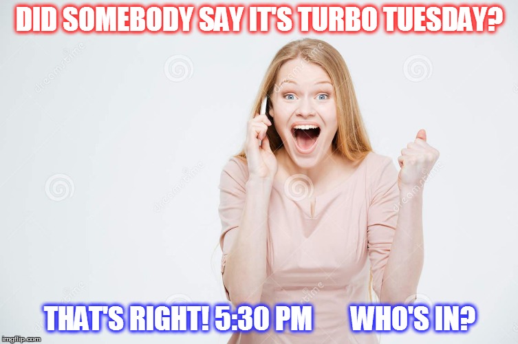 DID SOMEBODY SAY IT'S TURBO TUESDAY? THAT'S RIGHT! 5:30 PM


    WHO'S IN? | image tagged in excited lady on phone | made w/ Imgflip meme maker
