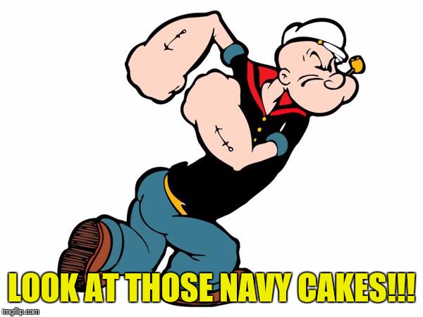 Popeye | LOOK AT THOSE NAVY CAKES!!! | image tagged in popeye | made w/ Imgflip meme maker