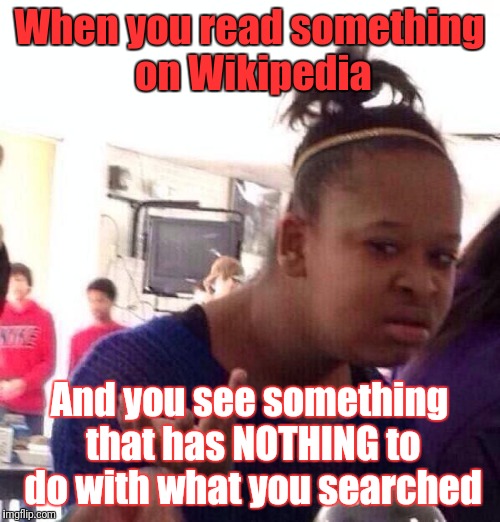 Wikipedia | When you read something on Wikipedia; And you see something that has NOTHING to do with what you searched | image tagged in memes,black girl wat | made w/ Imgflip meme maker
