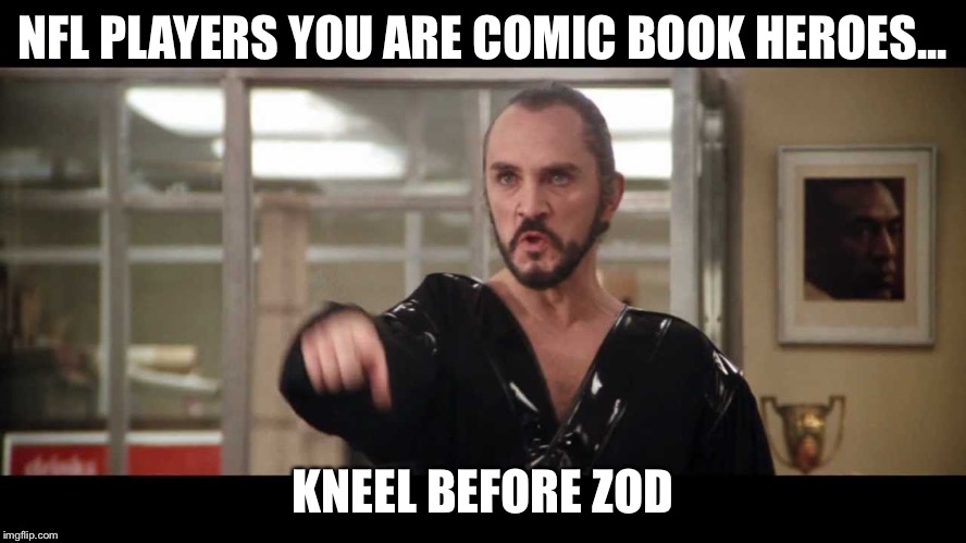 ZOD | NFL PLAYERS YOU ARE COMIC BOOK HEROES... KNEEL BEFORE ZOD | image tagged in zod | made w/ Imgflip meme maker