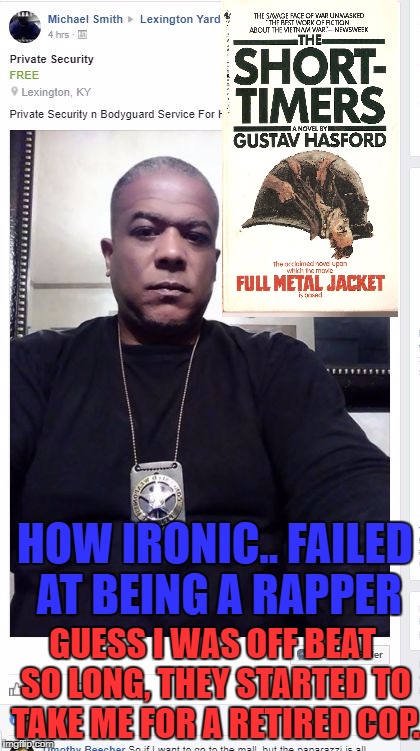 HOW IRONIC.. FAILED AT BEING A RAPPER; GUESS I WAS OFF BEAT SO LONG, THEY STARTED TO TAKE ME FOR A RETIRED COP. | image tagged in off beat rapper/retired cop | made w/ Imgflip meme maker