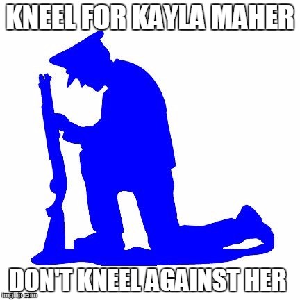 Kneel for Kayla | KNEEL FOR KAYLA MAHER; DON'T KNEEL AGAINST HER | image tagged in kneel,police,nfl,boycott | made w/ Imgflip meme maker