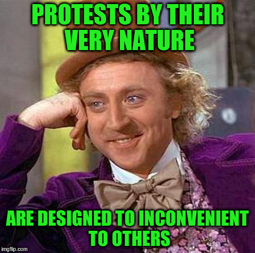Creepy Condescending Wonka Meme | PROTESTS BY THEIR VERY NATURE ARE DESIGNED TO INCONVENIENT TO OTHERS | image tagged in memes,creepy condescending wonka | made w/ Imgflip meme maker