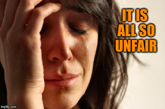 First World Problems Meme | IT IS ALL SO UNFAIR | image tagged in memes,first world problems | made w/ Imgflip meme maker