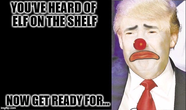 Clown Jokes May Never Get Old | YOU'VE HEARD OF ELF ON THE SHELF; NOW GET READY FOR... | image tagged in frown on a clown,trump,meme,paint on the saint | made w/ Imgflip meme maker