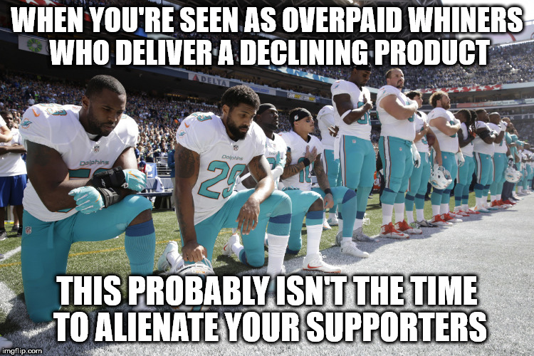 NFL scumbags | WHEN YOU'RE SEEN AS OVERPAID WHINERS WHO DELIVER A DECLINING PRODUCT; THIS PROBABLY ISN'T THE TIME TO ALIENATE YOUR SUPPORTERS | image tagged in nfl scumbags | made w/ Imgflip meme maker