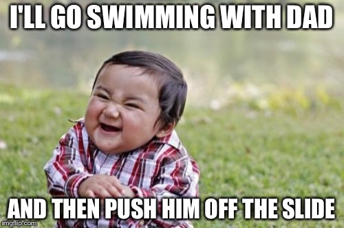 Evil Toddler | I'LL GO SWIMMING WITH DAD; AND THEN PUSH HIM OFF THE SLIDE | image tagged in memes,evil toddler | made w/ Imgflip meme maker