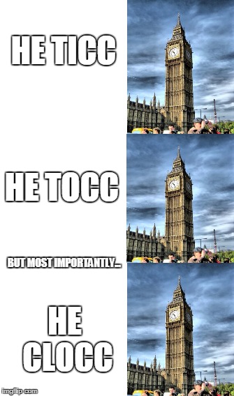 Big boi ben | HE TICC; HE TOCC; BUT MOST IMPORTANTLY... HE CLOCC | image tagged in memes,big ben | made w/ Imgflip meme maker