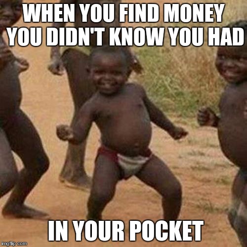 Third World Success Kid Meme | WHEN YOU FIND MONEY YOU DIDN'T KNOW YOU HAD; IN YOUR POCKET | image tagged in memes,third world success kid | made w/ Imgflip meme maker