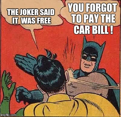 Batman Slapping Robin | THE JOKER SAID IT  WAS FREE; YOU FORGOT TO PAY THE CAR BILL ! | image tagged in memes,batman slapping robin | made w/ Imgflip meme maker