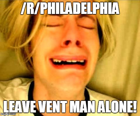 Leave Britney Alone | /R/PHILADELPHIA; LEAVE VENT MAN ALONE! | image tagged in leave britney alone | made w/ Imgflip meme maker