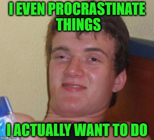10 Guy Meme | I EVEN PROCRASTINATE THINGS; I ACTUALLY WANT TO DO | image tagged in memes,10 guy | made w/ Imgflip meme maker