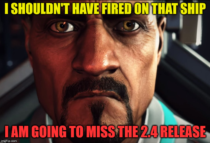 I SHOULDN'T HAVE FIRED ON THAT SHIP; I AM GOING TO MISS THE 2.4 RELEASE | made w/ Imgflip meme maker