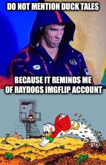 DO NOT MENTION DUCK TALES BECAUSE IT REMINDS ME OF RAYDOGS IMGFLIP ACCOUNT | made w/ Imgflip meme maker