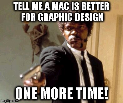 Say That Again I Dare You Meme | TELL ME A MAC IS BETTER FOR GRAPHIC DESIGN; ONE MORE TIME! | image tagged in memes,say that again i dare you | made w/ Imgflip meme maker