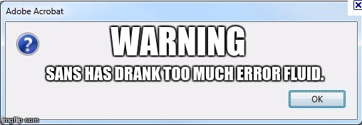 Error Message | WARNING; SANS HAS DRANK TOO MUCH ERROR FLUID. | image tagged in error message | made w/ Imgflip meme maker