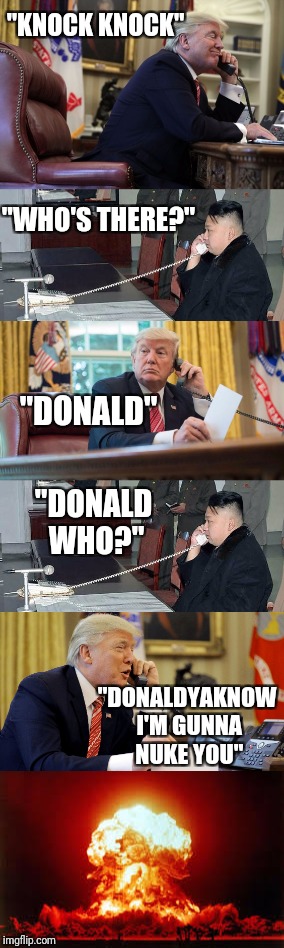 Trump's knock knock joke | "KNOCK KNOCK"; "WHO'S THERE?"; "DONALD"; "DONALD WHO?"; "DONALDYAKNOW I'M GUNNA NUKE YOU" | image tagged in memes,donald trump,kim jong un,nuclear war | made w/ Imgflip meme maker