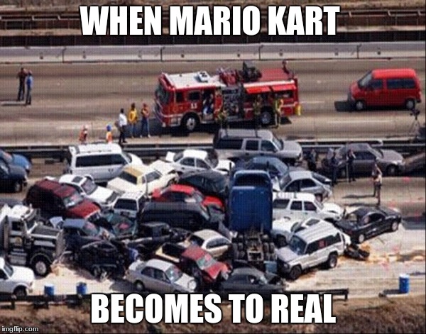 Mario Kart Go 2017 | WHEN MARIO KART; BECOMES TO REAL | image tagged in mario kart go 2017 | made w/ Imgflip meme maker