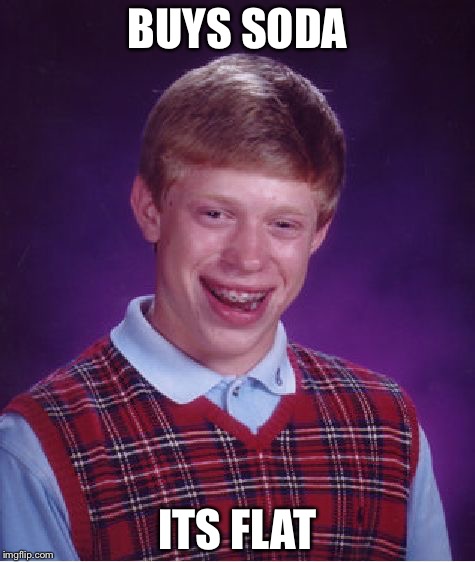 Bad Luck Brian Meme | BUYS SODA; ITS FLAT | image tagged in memes,bad luck brian | made w/ Imgflip meme maker