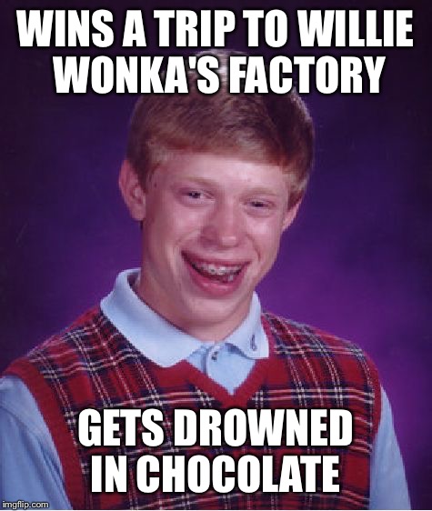 Bad Luck Brian Meme | WINS A TRIP TO WILLIE WONKA'S FACTORY GETS DROWNED IN CHOCOLATE | image tagged in memes,bad luck brian | made w/ Imgflip meme maker