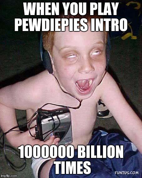 funny face kid | WHEN YOU PLAY PEWDIEPIES INTRO; 1000000 BILLION TIMES | image tagged in funny face kid | made w/ Imgflip meme maker