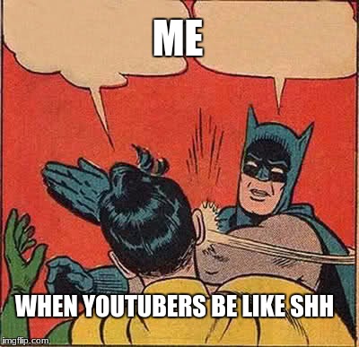 Batman Slapping Robin Meme | ME; WHEN YOUTUBERS BE LIKE SHH | image tagged in memes,batman slapping robin | made w/ Imgflip meme maker