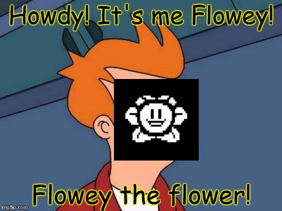 Futurama Fry | Howdy! It's me Flowey! Flowey the flower! | image tagged in memes,futurama fry | made w/ Imgflip meme maker