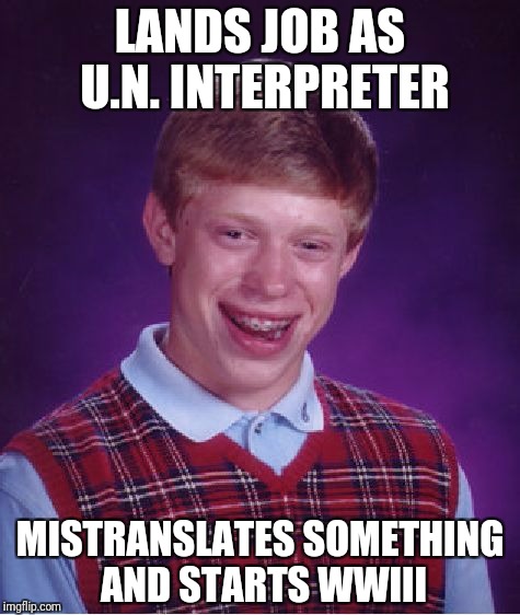 You keep using that word.  I do not think it means what you think it means. | LANDS JOB AS U.N. INTERPRETER; MISTRANSLATES SOMETHING AND STARTS WWIII | image tagged in memes,bad luck brian | made w/ Imgflip meme maker