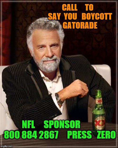 The Most Interesting Man In The World Meme | CALL     TO   SAY  YOU   BOYCOTT   GATORADE; NFL     SPONSOR       

 800 884 2867     PRESS   ZERO | image tagged in memes,the most interesting man in the world | made w/ Imgflip meme maker