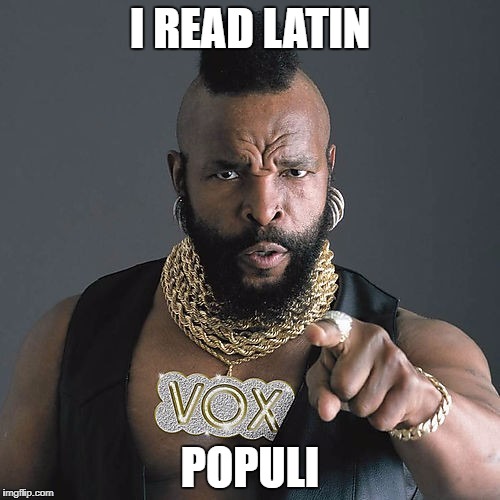 Mr T Pity The Fool Meme | I READ LATIN; POPULI | image tagged in memes,mr t pity the fool | made w/ Imgflip meme maker