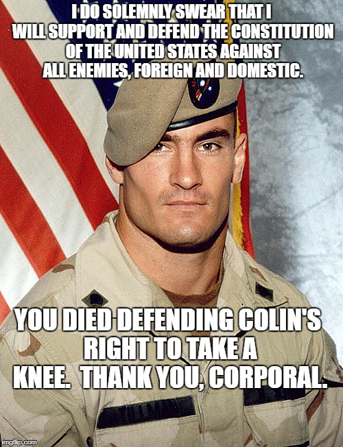 Cpl. Tillman | I DO SOLEMNLY SWEAR THAT I WILL SUPPORT AND DEFEND THE CONSTITUTION OF THE UNITED STATES AGAINST ALL ENEMIES, FOREIGN AND DOMESTIC. YOU DIED DEFENDING COLIN'S RIGHT TO TAKE A KNEE.  THANK YOU, CORPORAL. | image tagged in superhero | made w/ Imgflip meme maker