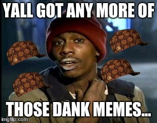 Y'all Got Any More Of That Meme | YALL GOT ANY MORE OF; THOSE DANK MEMES... | image tagged in memes,yall got any more of,scumbag | made w/ Imgflip meme maker