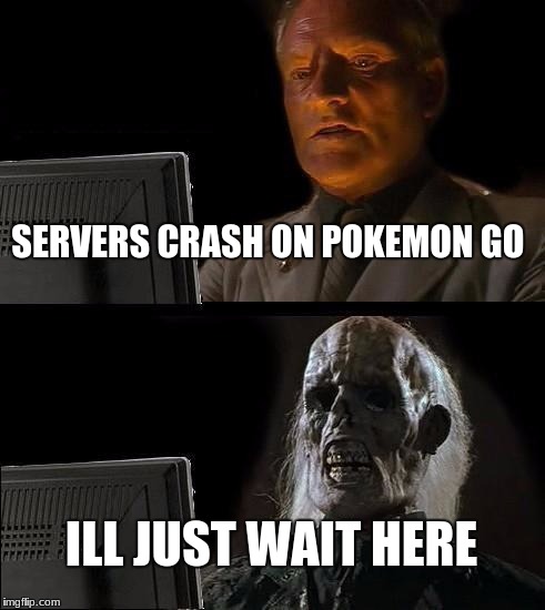 I'll Just Wait Here | SERVERS CRASH ON POKEMON GO; ILL JUST WAIT HERE | image tagged in memes,ill just wait here | made w/ Imgflip meme maker