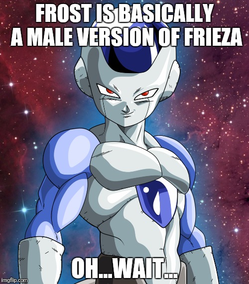 Still can't tell genders | FROST IS BASICALLY A MALE VERSION OF FRIEZA; OH...WAIT... | image tagged in dragon ball super,frieza,frost,gender | made w/ Imgflip meme maker