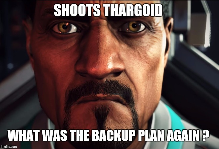 SHOOTS THARGOID; WHAT WAS THE BACKUP PLAN AGAIN ? | made w/ Imgflip meme maker
