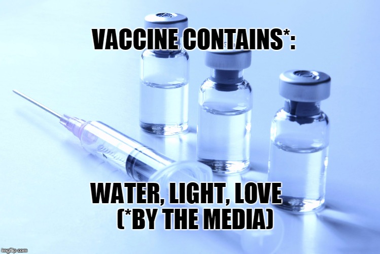 vaccine | VACCINE CONTAINS*:; WATER, LIGHT, LOVE   
(*BY THE MEDIA) | image tagged in vaccine | made w/ Imgflip meme maker