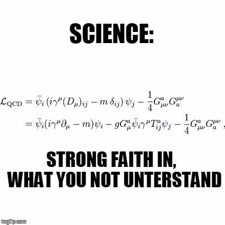 SCIENCE:; STRONG FAITH IN,  WHAT YOU NOT UNTERSTAND | image tagged in qcdform | made w/ Imgflip meme maker