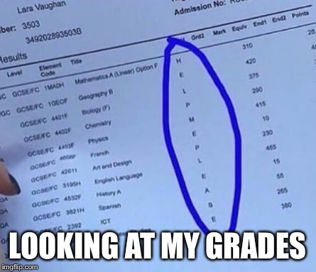 School is tough, but... | LOOKING AT MY GRADES | image tagged in meme,grades,help,problems | made w/ Imgflip meme maker