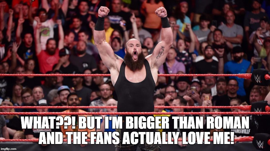 WHAT??! BUT I'M BIGGER THAN ROMAN AND THE FANS ACTUALLY LOVE ME! | made w/ Imgflip meme maker