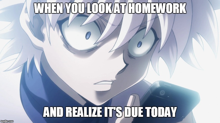 That moment when | WHEN YOU LOOK AT HOMEWORK; AND REALIZE IT'S DUE TODAY | image tagged in homework,realization,killua,hunter x hunter,that moment when,anime | made w/ Imgflip meme maker