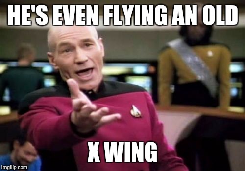 Picard Wtf Meme | HE'S EVEN FLYING AN OLD X WING | image tagged in memes,picard wtf | made w/ Imgflip meme maker