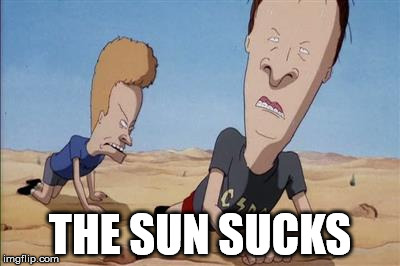 The Sun Sucks | THE SUN SUCKS | image tagged in sun,heat,beavis and butthead,funny meme,weather meme | made w/ Imgflip meme maker