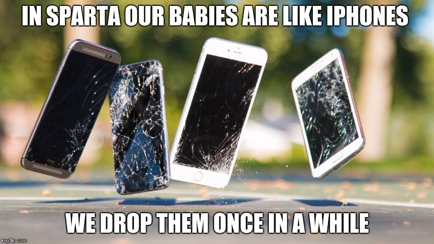 sparta is evil | IN SPARTA OUR BABIES ARE LIKE IPHONES; WE DROP THEM ONCE IN A WHILE | image tagged in funny memes | made w/ Imgflip meme maker