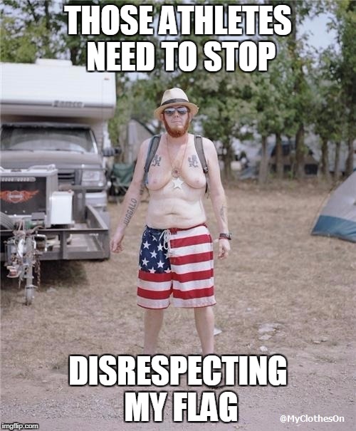 THOSE ATHLETES NEED TO STOP; DISRESPECTING MY FLAG | image tagged in flag respect | made w/ Imgflip meme maker