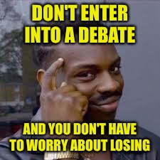 DON'T ENTER INTO A DEBATE AND YOU DON'T HAVE TO WORRY ABOUT LOSING | made w/ Imgflip meme maker