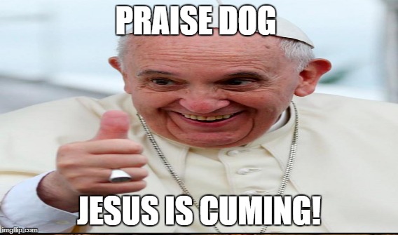 PRAISE DOG JESUS IS CUMING! | made w/ Imgflip meme maker
