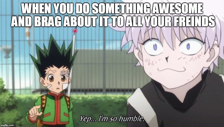 WHEN YOU DO SOMETHING AWESOME AND BRAG ABOUT IT TO ALL YOUR FREINDS | image tagged in humble,hunter x hunter,bragging | made w/ Imgflip meme maker