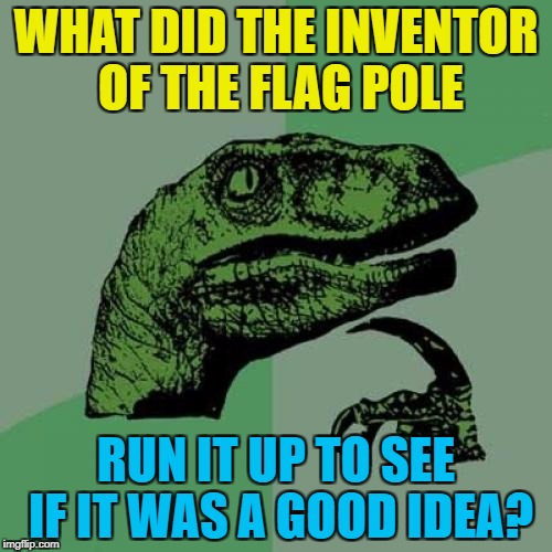 "Let's run it up the flag pole..." | WHAT DID THE INVENTOR OF THE FLAG POLE; RUN IT UP TO SEE IF IT WAS A GOOD IDEA? | image tagged in memes,philosoraptor,inventions,flag pole | made w/ Imgflip meme maker