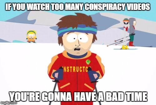 South Park Ski Instructor | IF YOU WATCH TOO MANY CONSPIRACY VIDEOS; YOU'RE GONNA HAVE A BAD TIME | image tagged in south park ski instructor,memes,conspiracy,conspiracies,illuminati,tin foil hat | made w/ Imgflip meme maker